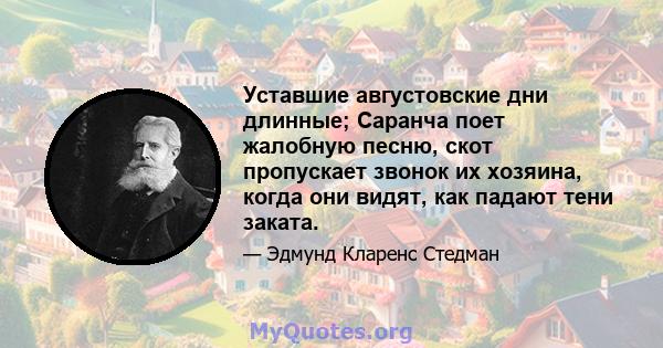 Уставшие августовские дни длинные; Саранча поет жалобную песню, скот пропускает звонок их хозяина, когда они видят, как падают тени заката.