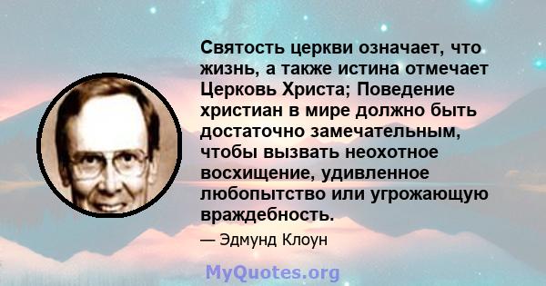 Святость церкви означает, что жизнь, а также истина отмечает Церковь Христа; Поведение христиан в мире должно быть достаточно замечательным, чтобы вызвать неохотное восхищение, удивленное любопытство или угрожающую