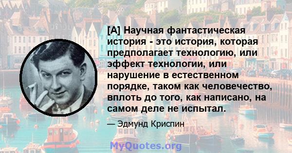 [А] Научная фантастическая история - это история, которая предполагает технологию, или эффект технологии, или нарушение в естественном порядке, таком как человечество, вплоть до того, как написано, на самом деле не