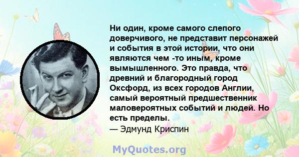 Ни один, кроме самого слепого доверчивого, не представит персонажей и события в этой истории, что они являются чем -то иным, кроме вымышленного. Это правда, что древний и благородный город Оксфорд, из всех городов