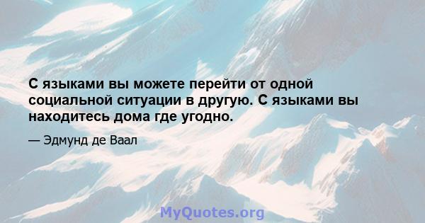 С языками вы можете перейти от одной социальной ситуации в другую. С языками вы находитесь дома где угодно.