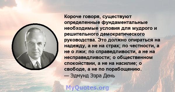 Короче говоря, существуют определенные фундаментальные необходимые условия для мудрого и решительного демократического руководства. Это должно опираться на надежду, а не на страх; по честности, а не о лжи; по