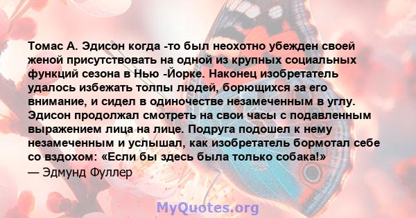 Томас А. Эдисон когда -то был неохотно убежден своей женой присутствовать на одной из крупных социальных функций сезона в Нью -Йорке. Наконец изобретатель удалось избежать толпы людей, борющихся за его внимание, и сидел 