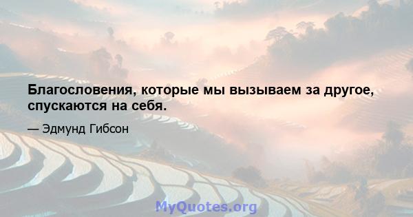 Благословения, которые мы вызываем за другое, спускаются на себя.