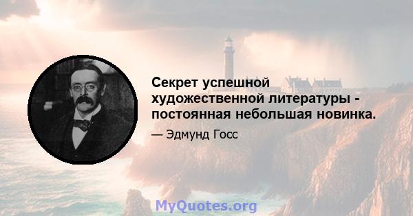 Секрет успешной художественной литературы - постоянная небольшая новинка.