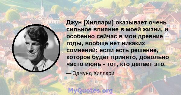 Джун [Хиллари] оказывает очень сильное влияние в моей жизни, и особенно сейчас в мои древние годы, вообще нет никаких сомнений: если есть решение, которое будет принято, довольно часто июнь - тот, кто делает это.