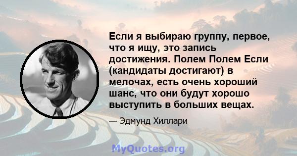 Если я выбираю группу, первое, что я ищу, это запись достижения. Полем Полем Если (кандидаты достигают) в мелочах, есть очень хороший шанс, что они будут хорошо выступить в больших вещах.