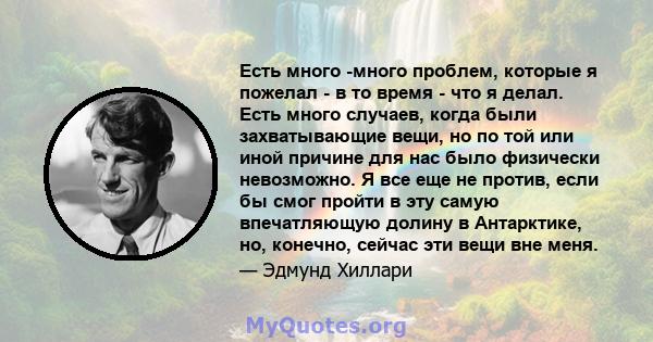 Есть много -много проблем, которые я пожелал - в то время - что я делал. Есть много случаев, когда были захватывающие вещи, но по той или иной причине для нас было физически невозможно. Я все еще не против, если бы смог 