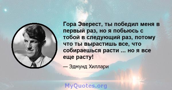 Гора Эверест, ты победил меня в первый раз, но я побьюсь с тобой в следующий раз, потому что ты вырастишь все, что собираешься расти ... но я все еще расту!