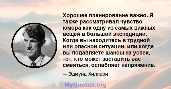 Хорошее планирование важно. Я также рассматривал чувство юмора как одну из самых важных вещей в большой экспедиции. Когда вы находитесь в трудной или опасной ситуации, или когда вы подавляете шансы на успех, тот, кто