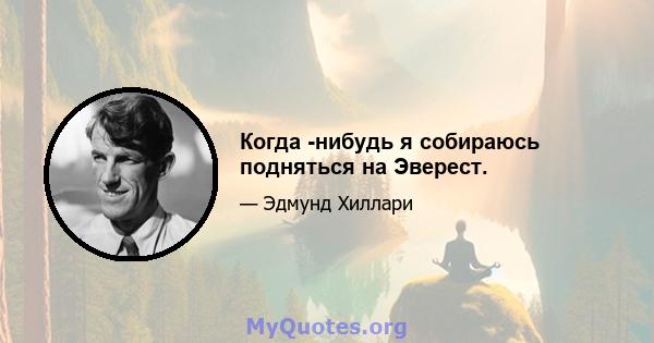 Когда -нибудь я собираюсь подняться на Эверест.