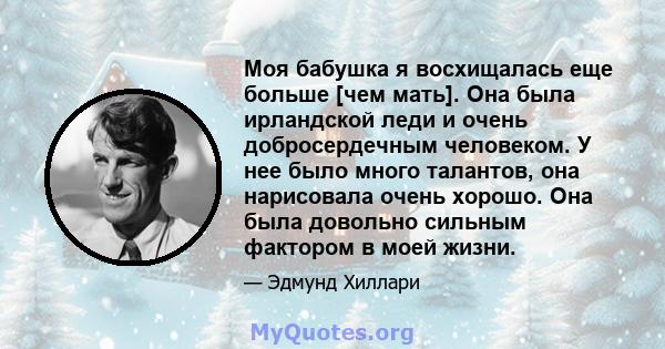 Моя бабушка я восхищалась еще больше [чем мать]. Она была ирландской леди и очень добросердечным человеком. У нее было много талантов, она нарисовала очень хорошо. Она была довольно сильным фактором в моей жизни.