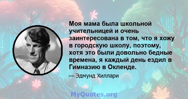 Моя мама была школьной учительницей и очень заинтересована в том, что я хожу в городскую школу, поэтому, хотя это были довольно бедные времена, я каждый день ездил в Гимназию в Окленде.