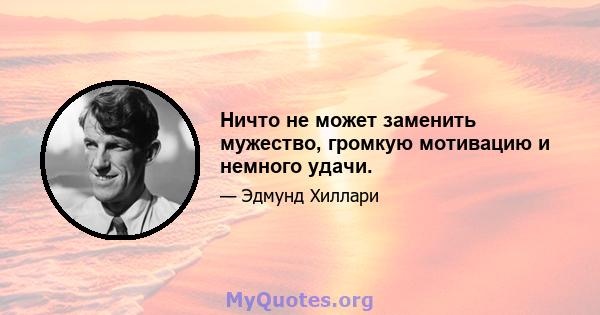 Ничто не может заменить мужество, громкую мотивацию и немного удачи.