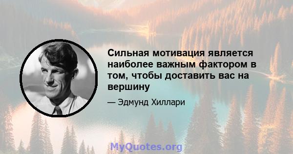 Сильная мотивация является наиболее важным фактором в том, чтобы доставить вас на вершину