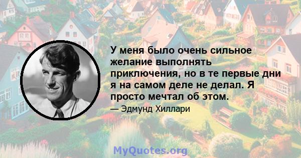 У меня было очень сильное желание выполнять приключения, но в те первые дни я на самом деле не делал. Я просто мечтал об этом.