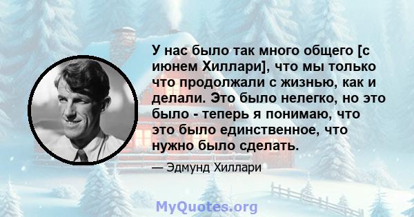 У нас было так много общего [с июнем Хиллари], что мы только что продолжали с жизнью, как и делали. Это было нелегко, но это было - теперь я понимаю, что это было единственное, что нужно было сделать.