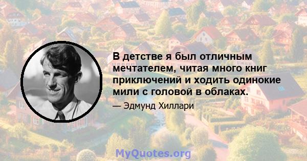 В детстве я был отличным мечтателем, читая много книг приключений и ходить одинокие мили с головой в облаках.