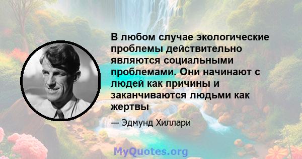 В любом случае экологические проблемы действительно являются социальными проблемами. Они начинают с людей как причины и заканчиваются людьми как жертвы