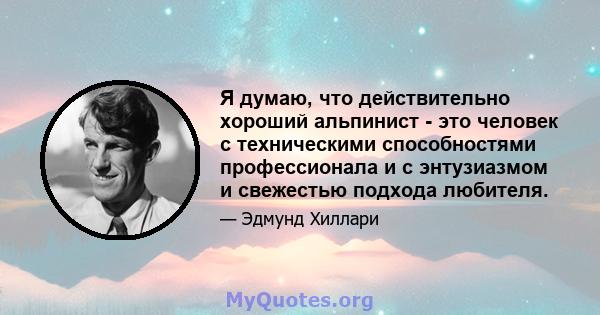 Я думаю, что действительно хороший альпинист - это человек с техническими способностями профессионала и с энтузиазмом и свежестью подхода любителя.