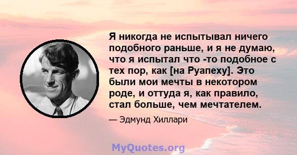 Я никогда не испытывал ничего подобного раньше, и я не думаю, что я испытал что -то подобное с тех пор, как [на Руапеху]. Это были мои мечты в некотором роде, и оттуда я, как правило, стал больше, чем мечтателем.