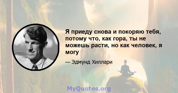 Я приеду снова и покоряю тебя, потому что, как гора, ты не можешь расти, но как человек, я могу