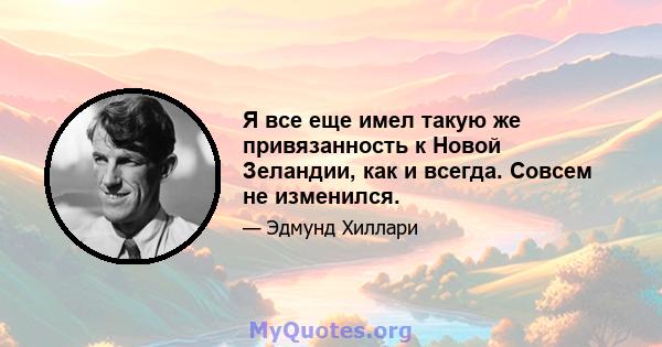 Я все еще имел такую ​​же привязанность к Новой Зеландии, как и всегда. Совсем не изменился.