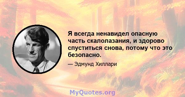 Я всегда ненавидел опасную часть скалолазания, и здорово спуститься снова, потому что это безопасно.