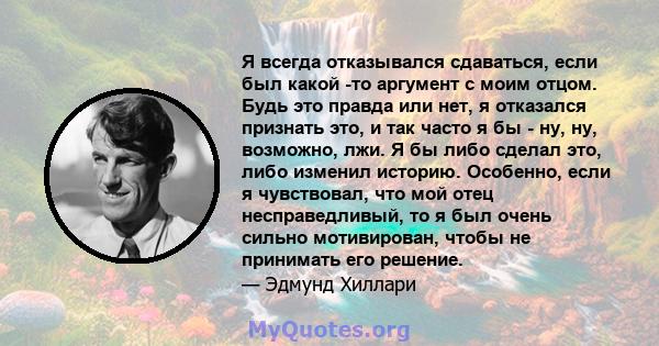 Я всегда отказывался сдаваться, если был какой -то аргумент с моим отцом. Будь это правда или нет, я отказался признать это, и так часто я бы - ну, ну, возможно, лжи. Я бы либо сделал это, либо изменил историю.