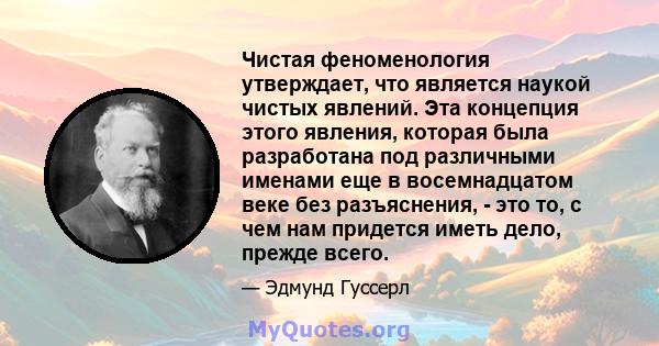 Чистая феноменология утверждает, что является наукой чистых явлений. Эта концепция этого явления, которая была разработана под различными именами еще в восемнадцатом веке без разъяснения, - это то, с чем нам придется