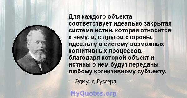 Для каждого объекта соответствует идеально закрытая система истин, которая относится к нему, и, с другой стороны, идеальную систему возможных когнитивных процессов, благодаря которой объект и истины о нем будут переданы 