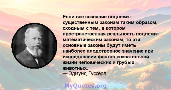 Если все сознание подлежит существенным законам таким образом, сходным с тем, в котором пространственная реальность подлежит математическим законам, то эти основные законы будут иметь наиболее плодотворное значение при