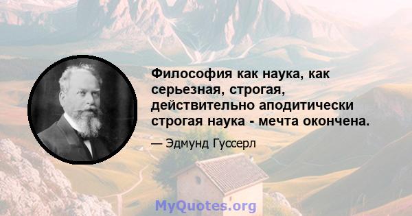 Философия как наука, как серьезная, строгая, действительно аподитически строгая наука - мечта окончена.