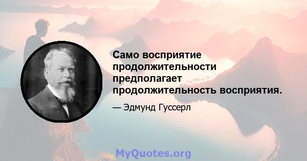 Само восприятие продолжительности предполагает продолжительность восприятия.