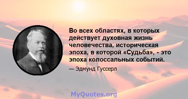 Во всех областях, в которых действует духовная жизнь человечества, историческая эпоха, в которой «Судьба», - это эпоха колоссальных событий.