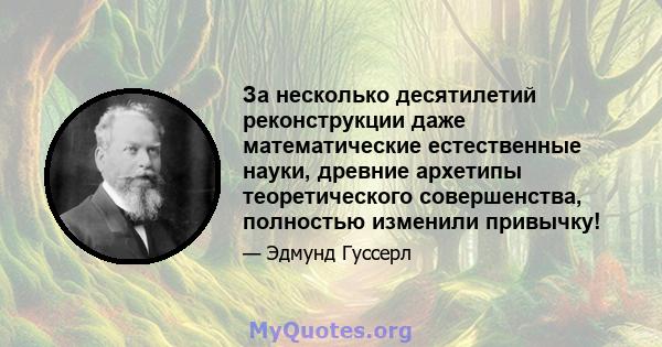 За несколько десятилетий реконструкции даже математические естественные науки, древние архетипы теоретического совершенства, полностью изменили привычку!