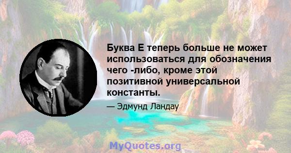 Буква E теперь больше не может использоваться для обозначения чего -либо, кроме этой позитивной универсальной константы.