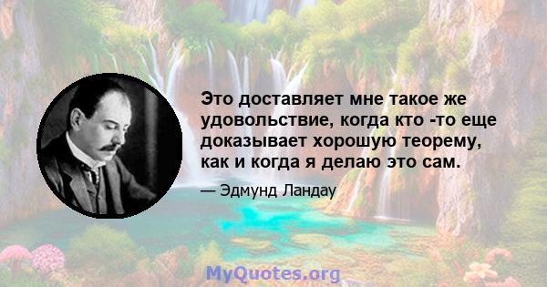 Это доставляет мне такое же удовольствие, когда кто -то еще доказывает хорошую теорему, как и когда я делаю это сам.