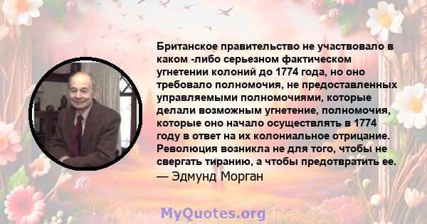 Британское правительство не участвовало в каком -либо серьезном фактическом угнетении колоний до 1774 года, но оно требовало полномочия, не предоставленных управляемыми полномочиями, которые делали возможным угнетение,