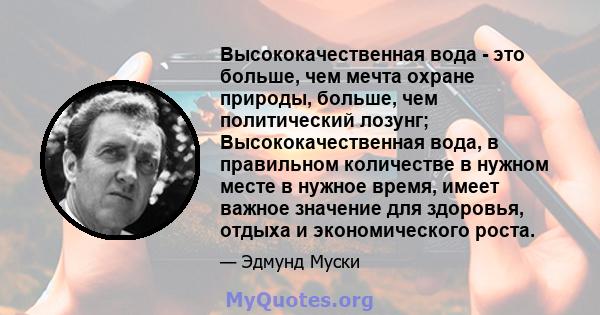 Высококачественная вода - это больше, чем мечта охране природы, больше, чем политический лозунг; Высококачественная вода, в правильном количестве в нужном месте в нужное время, имеет важное значение для здоровья, отдыха 