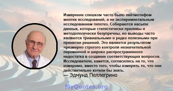 Измерение слишком часто было лейтмотифом многих исследований, а не экспериментальным исследованием гипотез. Собираются насыпи данных, которые статистически приливы и методологически безупречны, но выводы часто являются