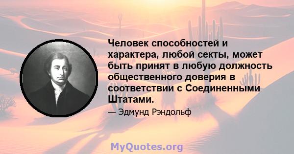 Человек способностей и характера, любой секты, может быть принят в любую должность общественного доверия в соответствии с Соединенными Штатами.