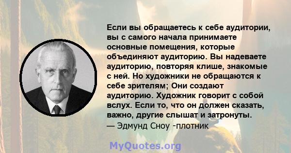 Если вы обращаетесь к себе аудитории, вы с самого начала принимаете основные помещения, которые объединяют аудиторию. Вы надеваете аудиторию, повторяя клише, знакомые с ней. Но художники не обращаются к себе зрителям;