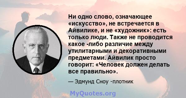 Ни одно слово, означающее «искусство», не встречается в Айвилике, и не «художник»: есть только люди. Также не проводится какое -либо различие между утилитарными и декоративными предметами. Айвилик просто говорит: