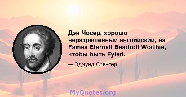 Дэн Чосер, хорошо неразрешенный английский, на Fames Eternall Beadroll Worthie, чтобы быть Fyled.