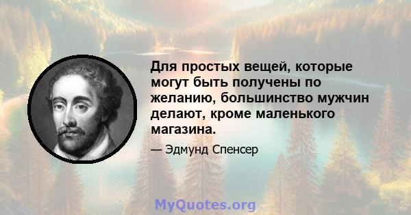 Для простых вещей, которые могут быть получены по желанию, большинство мужчин делают, кроме маленького магазина.