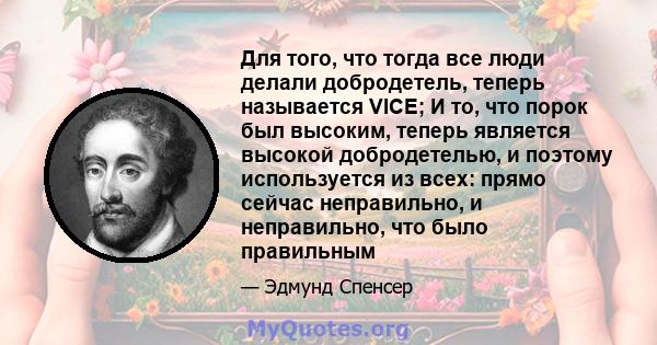 Для того, что тогда все люди делали добродетель, теперь называется VICE; И то, что порок был высоким, теперь является высокой добродетелью, и поэтому используется из всех: прямо сейчас неправильно, и неправильно, что