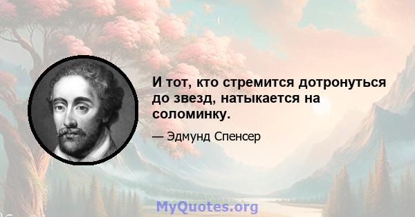 И тот, кто стремится дотронуться до звезд, натыкается на соломинку.