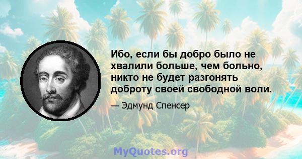 Ибо, если бы добро было не хвалили больше, чем больно, никто не будет разгонять доброту своей свободной воли.