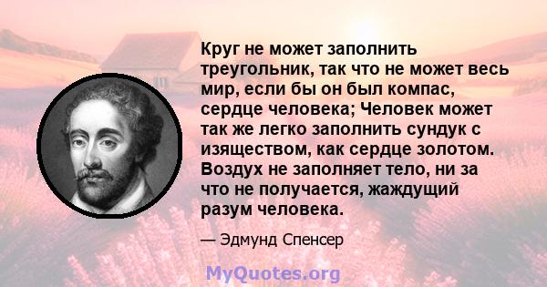 Круг не может заполнить треугольник, так что не может весь мир, если бы он был компас, сердце человека; Человек может так же легко заполнить сундук с изяществом, как сердце золотом. Воздух не заполняет тело, ни за что